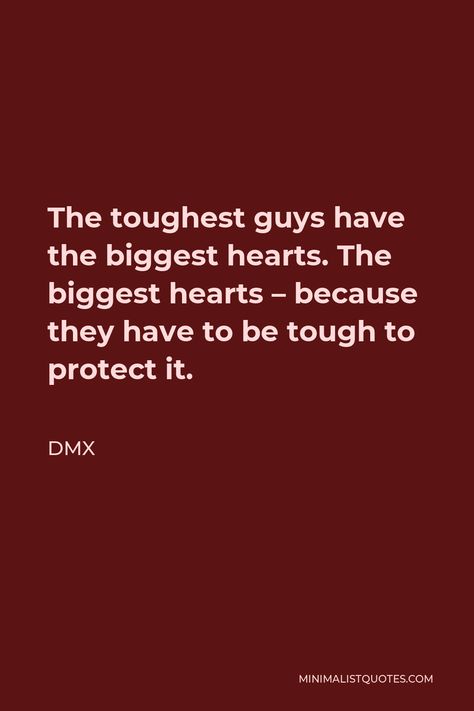 DMX Quote: The toughest guys have the biggest hearts. The biggest hearts - because they have to be tough to protect it. Tough Guy Quotes, Dmx Quotes, Guy Quotes, Only Believe, Get Closer To God, Time Traveler, Tough Guy, Men Quotes, Self Respect