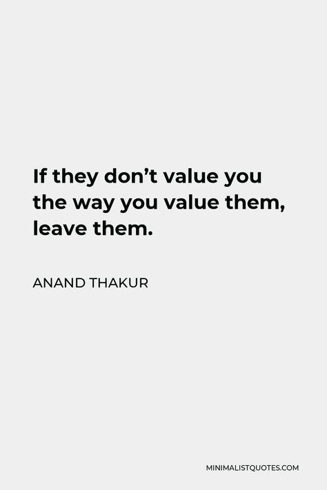 Anand Thakur Quote: If they don't value you the way you value them, leave them. People Dont Value You, Leave People Who Dont Value You, Woman Value Quote, Dont Value You Quotes, People Who Don't Value You Quotes, People Don’t Value You, Quote About People Who Dont Value You, Quotes About Value Of People, No Value Quotes