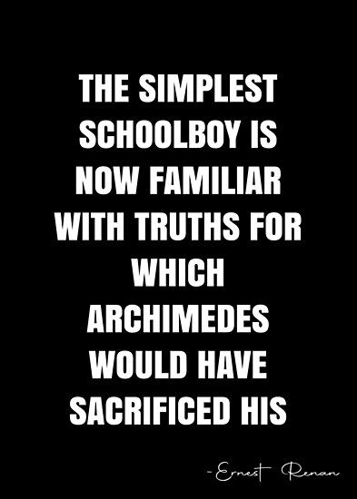 The simplest schoolboy is now familiar with truths for which Archimedes would have sacrificed his life. – Ernest Renan Quote QWOB Collection. Search for QWOB with the quote or author to find more quotes in my style… • Millions of unique designs by independent artists. Find your thing. School Boy, Quote Posters, Sale Poster, Finding Yourself, Quotes