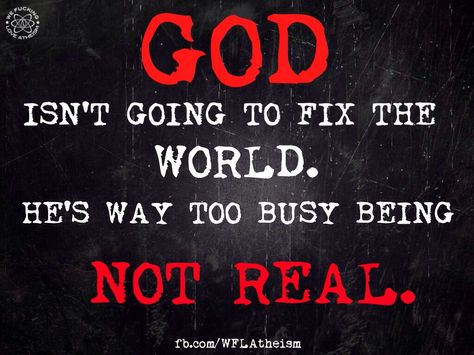 Atheism, Religion, God is Imaginary. God isn't going to fix the world. He's way too busy being not real. God Isnt Real, Atheist Humor, Atheist Quotes, Losing My Religion, Anti Religion, World Religions, Fix It, Logic, Bible