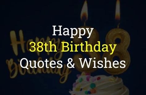 38th Birthday Quotes Happy 38th Birthday Wishes, 38th Birthday Quotes, 38 Birthday Quotes, Turning 38 Years Old Quotes, Happy 38 Birthday Quotes, 38 Years Old Birthday Quotes, Birthday Wishes For Self, Happy 38 Birthday, Bday Quotes