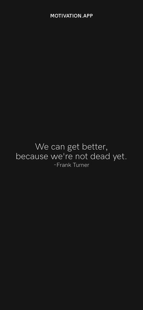 We can get better, because we're not dead yet. -Frank Turner From the Motivation app: https://motivation.app/download Motivation App, 30th Bday, Ios Wallpapers, Daily Motivation, Get Well, Canning