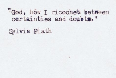 God, how I ricochet between certainties and doubts Sylvia Plath Quotes, Quotes Notes, John Keats, Emily Dickinson, Sylvia Plath, Charles Bukowski, Literary Quotes, Poem Quotes, Bukowski