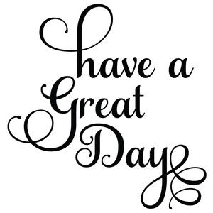 Have a Great Day Quote / Sentiment / Phrase Hey You Have A Great Day, Love You Have A Great Day, Its A Great Day Quotes, Hope Your Having A Good Day, Have A Good Day At Work, Have A Great Day Quotes Funny, Have A Great Day Quotes For Her, Make It A Great Day Quotes, Have A Great Day Quotes For Him