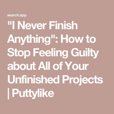 "I Never Finish Anything": How to Stop Feeling Guilty about All of Your Unfinished Projects | Puttylike Stop Feeling Guilty, Stop Feeling, Feeling Guilty, Unfinished Business, Let It Go, Losing Me, Say Hello, Work On, Personal Development