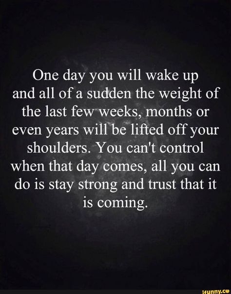 One day you will wake up and all of a sudden the weight of the last feW'weeks,»-'months or even years Will“b.€'lifted off your shoulders.‘You can't control when that day comes, all you can do is stay strong and trust that it is coming. – popular memes on the site iFunny.co #cars #one #day #will #wake #sudden #weight #last #fewweeks #months #even #years #willb #lifted #shoulders #you #cant #control #comes #can #do #pic I Will Be Ok, It Will Be Ok Quotes, Stay Strong Quotes, Everything Will Be Ok, Beth Moore, New Beginning Quotes, Random Quotes, Sister Quotes, Strong Quotes