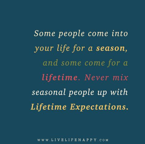 Some people come into your life for a season, and some come for a lifetime. Never mix seasonal people up with lifetime expectations. People Are Like Seasons Quotes Friends, Busy Season Of Life Quotes, Some People Are In Your Life For A Season, Everyone Has A Season In Your Life, Some People Come Into Your Life For A Reason Seasons, Connection Quotes, Season Quotes, Live Life Happy, Life Mantras