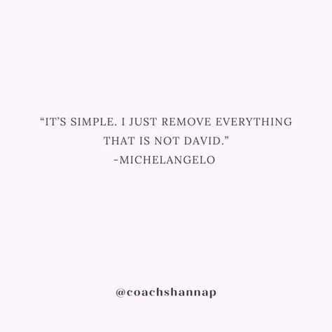 When Michelangelo was asked by the pope about the secret of his genius, particularly in regards to the statue of David, largely considered to be the greatest sculpting masterpiece of all time. Michelangelo responded by saying, “It’s simple. I just remove everything that is not David.” https://shannapyzer.com/releasing-excess/ Michelangelo Quotes, The Statue Of David, Michelangelo David, Statue Of David, The Pope, Life Coach, All Time, All About Time, The Secret