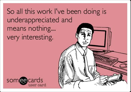 Funny Workplace Ecard: So all this work I've been doing is underappreciated and means nothing.... very interesting. this is how I feel at my job right now Work Ecards, Workplace Humor, Hate Mondays, Job Quotes, Funny Ecards, Humor Mexicano, Funny Work, Office Humor, Work Memes