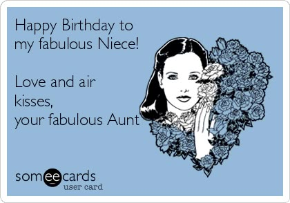 Happy Birthday to my fabulous Niece! Love and air kisses, your fabulous Aunt. | Birthday Ecard | someecards.com True Statements, Birthday Memes, Birthday Meme, E Cards, E Card, Ecards Funny, Laughter Is The Best Medicine, Someecards, Funny Me