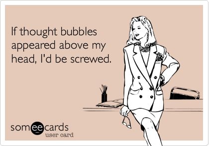 Funny Confession Ecard: If thought bubbles appeared above my head, I'd be screwed. Tongue Quotes, This Is Your Life, Thought Bubbles, E Card, Ecards Funny, Someecards, I Smile, Bones Funny, Great Quotes