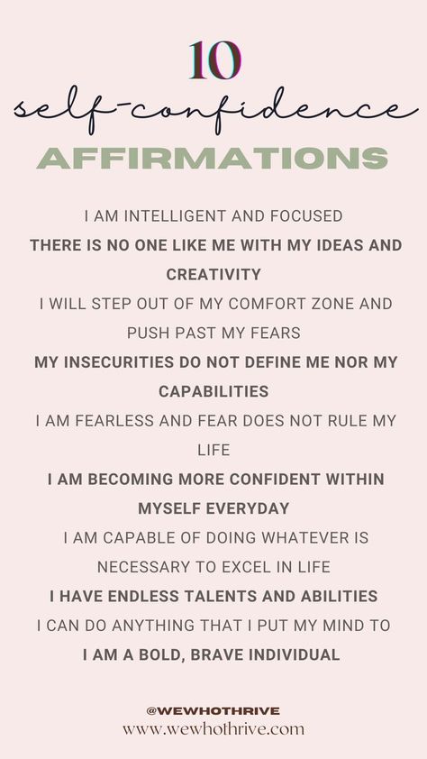 10 self-confidence affirmations 
I am intelligent and focused 
There is no one like me with my ideas and creativity 
I will step out of my comfort zone and push past my fears 
My insecurities do not define me nor my capabilities 
I am fearless and fear does not rule my life 
I am becoming more confident within myself everyday 
I am capable of doing whatever is necessary to excel in life 
I have endless talents and abilities 
I can do anything that I put my mind to 
I am a bold, brave individual Growth Mindset Affirmations, Better Mindset, Career Affirmations, Mindset Affirmations, How To Believe, Prosperity Affirmations, Attraction Affirmations, Daily Mantra, Gratitude Affirmations