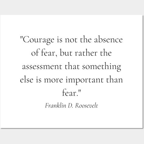 The quote by Franklin D. Roosevelt, "Courage is not the absence of fear, but rather the assessment that something else is more important than fear," highlights the essence of bravery in the face of fear. This design concept embodies determination, bravery, and the prioritization of values over fear. -- Choose from our vast selection of art prints and posters to match with your desired size to make the perfect print or poster. Pick your favorite: Movies, TV Shows, Art, and so much more! Available Bravery Is Not The Absence Of Fear, Franklin Roosevelt Quotes, Courage Is Not The Absence Of Fear, Roosevelt Quotes, Zen Zone, Franklin Roosevelt, Fear Quotes, Franklin D Roosevelt, Bedroom Decorations