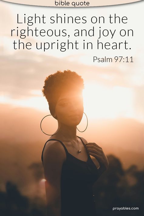 Psalm 97:11 Light shines on the righteous, and joy on the upright in heart. ~Psalms quotes are the best kind of bible quotes. Uplifting bible verse is inspiring and aspiring! There's more where this joy quote comes from at prayables.com Psalm 97, Psalms Quotes, Quotes Uplifting, Uplifting Bible Verses, Joy Quotes, Bible Quote, Bible Encouragement, Daily Devotional, Scripture Verses