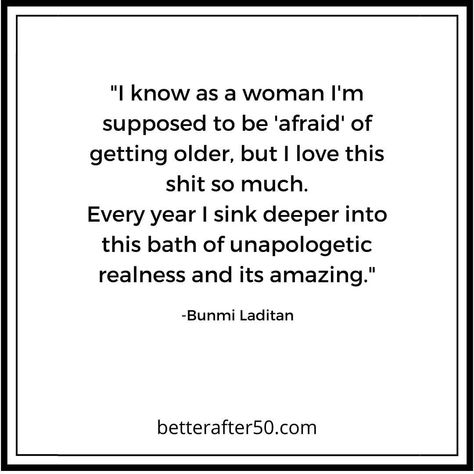 I Love Getting Older Quotes, Women Getting Older Quotes Beautiful, Getting Older Quotes Women, Older Women Quotes, Afraid Quotes, Older Quotes, Getting Older Quotes, Growing Older, Getting Older