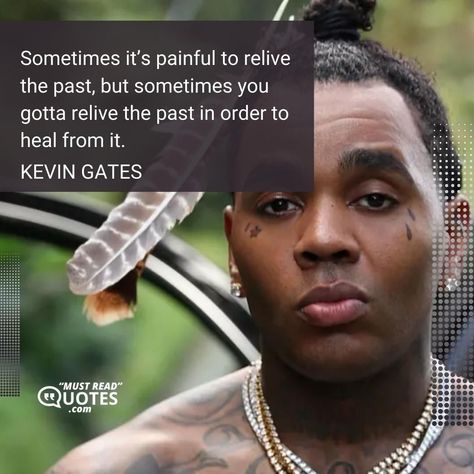 Sometimes it’s painful to relive the past, but sometimes you gotta relive the past in order to heal from it. —Kevin Gates Kevin Gates Hand Tattoo, Kevin Gates Inspired Tattoos, Kevin Gates Lyric Tattoos, Kevin Gates Quotes Feelings, Kevin Gates Tattoos, Kevin Gates Collage, Kevin Gates Songs, Kevin Gates Wallpaper, Kevin Gates Lyrics