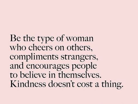 Be the type of woman who cheers on others, compliments strangers, and encourages people to believe in themselves. Kindness doesn't cost a thing. Give Compliments, Encourage Others, Now Quotes, Positive Self Affirmations, Daily Inspiration Quotes, Reminder Quotes, People Quotes, Be Nice, A Quote