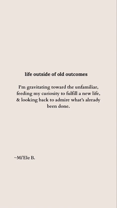 Poem titled “Life outside of old outcomes”, that reads: I'm gravitating toward the unfamiliar,
feeding my curiosity to fulfill a new life,
& looking back to admire what’s already been done. Leaving Comfort Zone, Deep Poetry Quotes, Growth Poetry, Poems On Life, Powerful Poems, Quotes Growth Mindset, Quotes Growth, Life Poetry, Deep Poetry