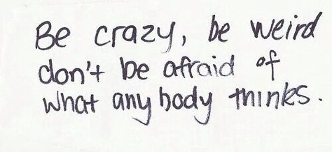 Be crazy, be weird, and don't be afraid of what anybody thinks. Motivational Quotes Tumblr, Be Weird, Be Crazy, Personal Quotes, Don't Be Afraid, Be Afraid, Cute Quotes, Positive Thoughts, Picture Quotes