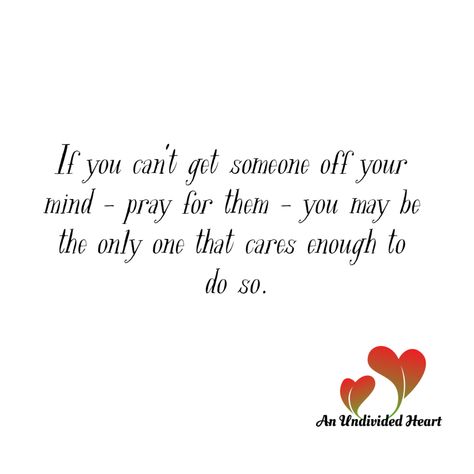 If you can't get someone off your mind - pray for them - you may be the only one that cares enough to do so. Can't Get You Off My Mind Quotes, My Mind Quotes, Undivided Heart, Pray For Them, Mind Quotes, Mindfulness Quotes, My Mind, Mindfulness, Canning