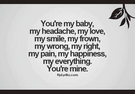 Your're my baby, my headache, my love, my smile, my frown, my wrong, my right, my pain, my happiness, my everything. you're mine ~ God is Heart Call Me Baby, Soulmate Quotes, Quotes About Love And Relationships, Beautiful Love Quotes, Youre Mine, Love Words, Quotes For Him, Love Quotes For Him, I Smile