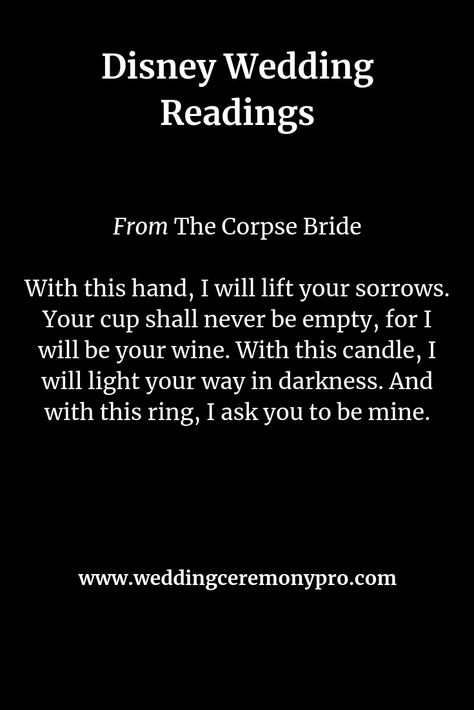 Disney quotes for your wedding ceremony script.  From the Corpse Bride:  With this hand, I will lift your sorrows.  Your cup shall never be empty, for I will be your wine.  With this candle, I will light your way in darkness.  And with this ring, I ask you to be mine. With This Hand I Will Lift Your Sorrows, Corpse Bride With This Hand, Corpse Bride Vows Wedding, Corpse Bride Vows, The Corpse Bride Wedding Vows, Corpse Bride Marriage Vows, Corpse Bride Aesthetic Quotes, Corpse Bride Quotes, Disney World Wedding