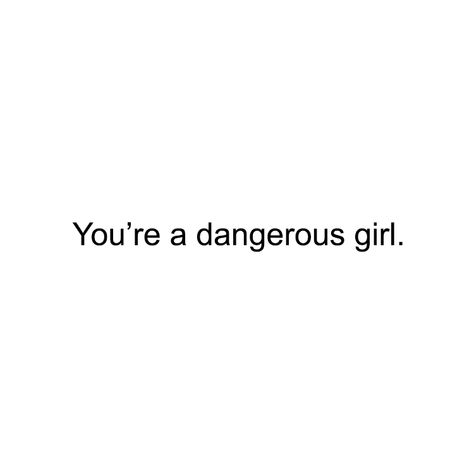 You're a dangerous girl. Im Dangerous Quotes, Dangerous Girl Aesthetic, Dangerously Yours Quotes, Dangerous Woman Quotes, Female Atsushi, Sara Aesthetic, Diana Core, Dangerous Quotes, Green Quotes