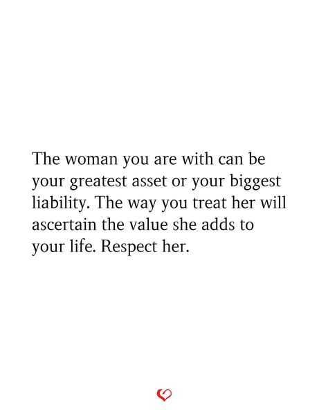 The woman you are with can be your greatest asset or your biggest liability. The way you treat her will ascertain the value she adds to your life. Respect her. Treat Her Right, Energy Consciousness, Elevate Your Life, Self Motivation, Holistic Approach, Positive Change, Bring It, You Choose, Thought Provoking