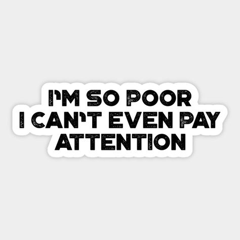 I'm So Poor I Can't Even Pay Attention Funny - Im So Poor I Cant Even Pay Attention - Sticker | TeePublic I Can Afford Everything I Want, I Can't Afford To Lose You, I Dont Care Meme, I Don't Care Meme, Im Poor Meme Funny, Architecture Life, Pay Attention, I Cant Even, I Cant