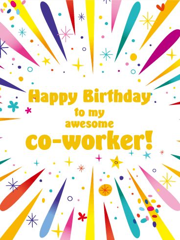 Time to Celebrate! Happy Birthday Card for Co-Worker: Everyone loves feeling remembered on their birthday. And this bright, festive birthday card is sure to make an awesome co-worker look forward to turning another year older! Cheerful bursts of color surround a bold "Happy Birthday" greeting to your office buddy. Whether it's from one person or the whole group, this is one wish they'll always remember. Happy Birthday Funny Coworker, Happy Birthday Work Colleague, Happy Birthday Coworker Quotes, Happy Birthday To A Coworker, Happy Birthday Colleague Quotes, Happy Birthday Co Worker Funny Humor, Happy Birthday Work Friend, Happy Birthday Colleague Funny, Coworker Birthday Quotes