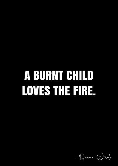 A burnt child loves the fire. – Oscar Wilde Quote QWOB Collection. Search for QWOB with the quote or author to find more quotes in my style… • Millions of unique designs by independent artists. Find your thing. Quotes About Fire Burning, Fire And Love Quotes, A Burnt Child Loves The Fire, I Am Fire Quotes, Red Fire Tattoo, Fire Quotes Burning, Quotes About Fire, Burn Quotes, Crown Quotes