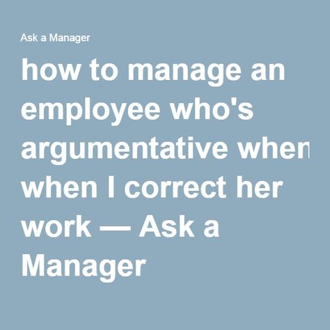 how to manage an employee who's argumentative when I correct her work — Ask a Manager | management, manage employees, leadership, leader, provide feedback Difficult Employees, Effective Leadership Skills, Leadership Advice, Good Leadership Skills, Employee Relations, Staff Motivation, Job Advice, Servant Leadership, How To Motivate Employees