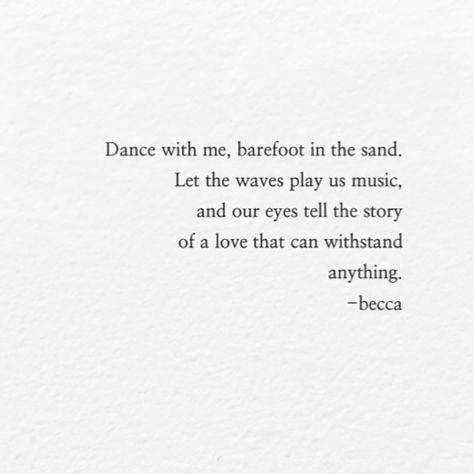 "Dance with me barefoot, in the sand. Let the waves play us music, and our eyes tell a story of a love, that can withstand anything." Beautiful, romantic love poem written by Becca Poems About Eyes, Dance Love Quotes, Waves Poem, Person Reading, Romantic Love Poems, Sand Quotes, Lovely Person, Romantic Dance, My Motivation