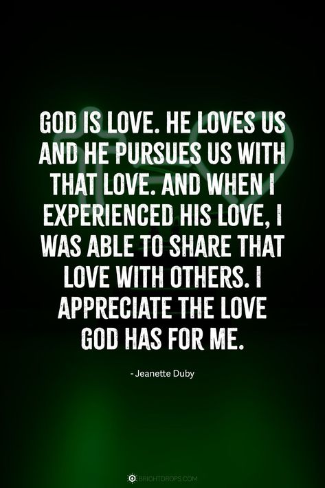 God is love. He loves us and He pursues us with that love. And when I experienced His love, I was able to share that love with others. I appreciate the love God has for me. God Is Love Quotes, God Loves Me Quotes, Love Quotes Bible, God Loves You Quotes, Quotes From The Bible, Spiritually Healthy, Bible Quotes About Love, Psalm 34 4, He Loves Us