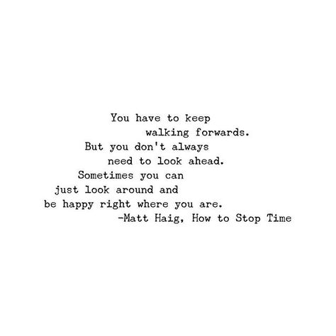 You have to keep walking forwards. But you dont always need to look ahead. Sometimes you can just look around and be happy right where you are.  Matt Haig How to Stop Time . @mattzhaig How To Stop Time Matt Haig, Matt Haig Quotes, Matt Haig, 40th Quote, Keep Walking, Instagram Engagement, Literature Quotes, Book Aesthetics, Book Nook