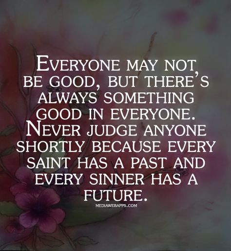 Everyone may not be good, but there's always something good in everyone.  Never judge anyone shortly because every saint has a past and every sinner has a future. Yoga Recovery, Uncertainty Quotes, Past Quotes, Oscar Wilde Quotes, Power Of Positivity, Open Minded, Thoughts Quotes, Wisdom Quotes, Inspirational Words