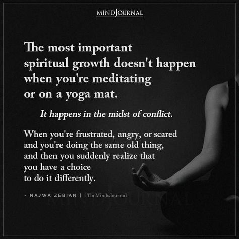 The most important spiritual growth doesn't happen when you're meditating or on a yoga mat. It happens in the midst of conflict. When you're frustrated, angry, or scared and you're doing the same old thing, and then you suddenly realize that you have a choice to do it differently. #spiritualawawakening #spiritualgrowth Spiritual Art Soul, Spiritual Seeker, Negativity Quotes, Spiritual Growth Quotes, Awakening Consciousness, Growth Quotes, Reality Of Life, Mindfulness Journal, Warrior Quotes