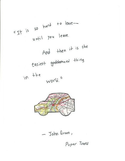 It's not about just leaving your hometown, a city, a certain place.. it's also about leaving a bad habit, a person/people, an old lifestyle to a new lifestyle, a job you hate.  It just gets easier! Paper Towns Quotes, John Green Quotes, John Green Books, Green Quotes, Paper Towns, Looking For Alaska, Happy Things, John Green, It Goes On