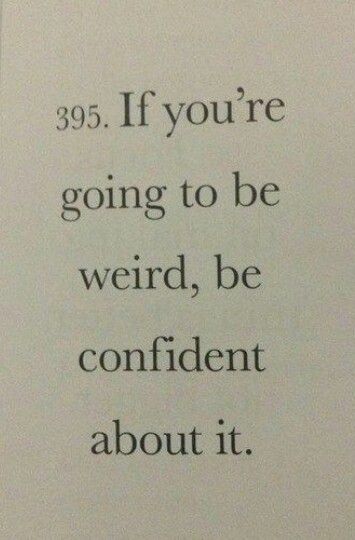 If you're going to be weird, be confident about it. Be Weird, Be Confident, Reading Quotes, Tough Times, Self Motivation, New Shows, Powerful Words, Motivate Yourself, Inspire Me