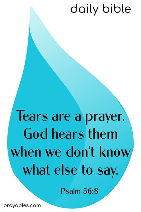 Tears are a prayer. God hears them when we don't know what else to say. Psalm 56:8  *Tears in the bible quotes are captured in this adaptive  version of the famous tears bible verse. By prayables.com Your Eyes Quotes, Famous Bible Verses, Psalm 56 8, Esther Bible, Psalms Quotes, Tears Quotes, Bible Psalms, Prayer For Love, Psalm 56