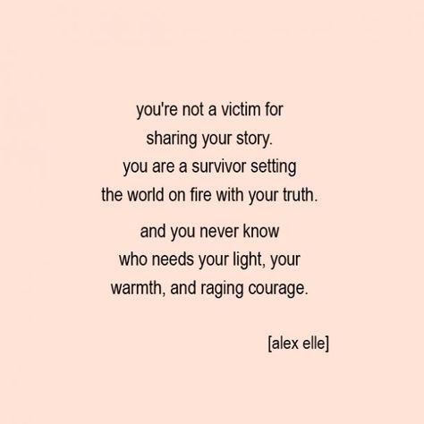 "You're not a victim for sharing your story. You are a survivor setting the world on fire with your truth. And you never know who needs your light, your warmth, and raging courage." — Alex Elle Shes A Survivor, Not A Victim A Survivor, Inspirational Survivor Quotes, Grooming Victim Quotes, Victim Vs Survivor, Im A Survivor Quotes, Dv Survivor Quotes, Sa Survivor Quotes, Survivor Quotes Strength