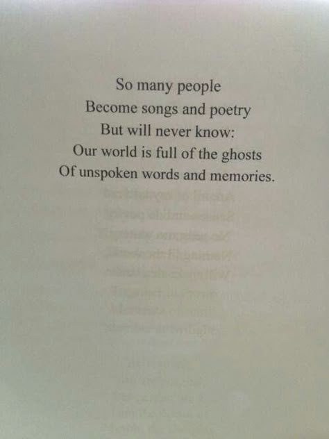 So many people become songs and poetry but will never know: our world is full of ghosts the unspoken words and memories. Ghost Quote, Restless Mind, Unspoken Words, Love Quotes Photos, Personal Quotes, So Many People, Poem Quotes, Reminder Quotes, Quotable Quotes