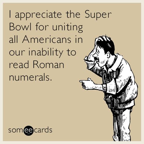 I appreciate the Super Bowl for uniting all Americans in our inability to read Roman numerals Dips Board, Super Bowl Sunday Party, Superbowl Game, Game Day Party, Funny Ecards, Super Bowl Sunday, Half Time, Entertainment Video, E Cards