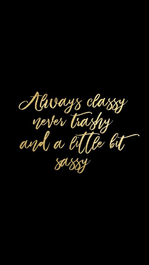 Always classy, never trashy, and a little bit sassy. Sassy But Classy Quotes, Trashy Quotes, Boujee Sayings, Kinda Classy Kinda Hood Quote, Sassy Fashion Quotes, Classy Sassy And A Bit Bad Assy Quotes, Boss Up Quotes, Gold Quotes, Fashion Quotes Inspirational