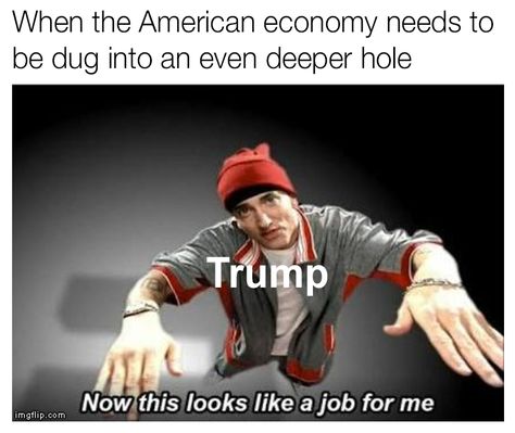 now everybody dont follow me american deeper donald trump dug economy eminem hole meme memes now this looks like a job for me partner_wm president trump trump when the american economy needs to be dug into an even deeper hole work money Meme Maker, Christmas Memes, James Charles, R Memes, Funny Messages, Daily Memes, Edgy Memes, Dad Jokes, Best Memes