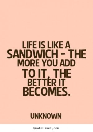 Life is like a sandwich - the more you add to it,.. Unknown life quote Sandwich Quotes, Sandwiches Quote, Caring Thoughts, Quotes Food, Tea Quotes, Night Sky Photography, Food Signs, Sandwich Shop, Design Picture