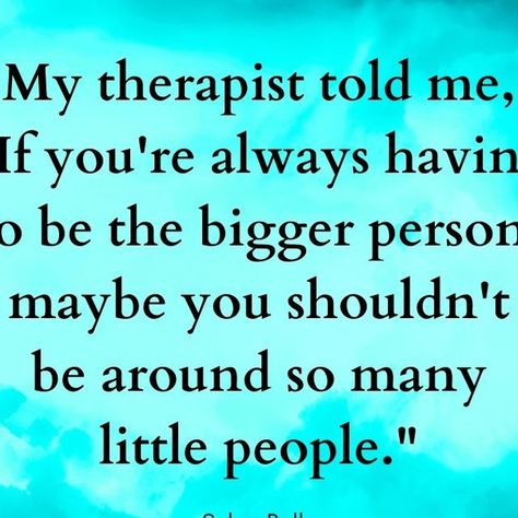 I Told My Therapist About You, My Therapist Told Me Quotes, Being The Bigger Person Quotes, Being The Bigger Person, My Therapist Told Me, Be The Bigger Person, Good Person Quotes, Person Quotes, Parent Advice