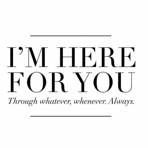 I'm here for you. through whatever, whenever. Always. I’m Here For U Quotes, I Will Always Be With You, Im Here For You Quote, I’m Here Quotes, I’m Always Here For You, I Will Always Be There For You, I Am Here For You, Im Here For You Quotes, I'm Here For You