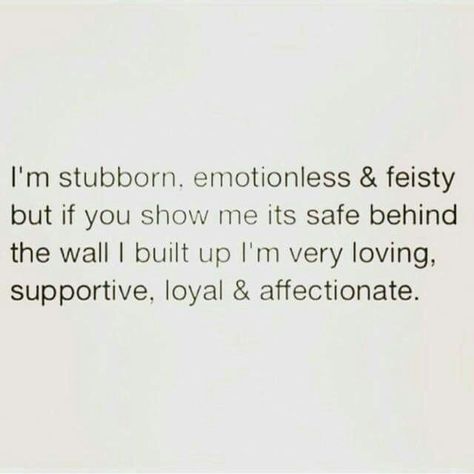 I'm stubborn, emotionless and feisty but if you show me it's safe behind the wall I built up I'm loving, supportive, loyal and affectionate. Emotionless Quotes, Stubborn Quotes, Relationship Quote, Queen Quotes, E Card, Real Quotes, Fact Quotes, Show Me, Relatable Quotes