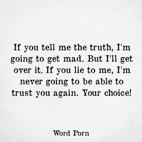 TRUTH or LIES? If you tell me the truth, I'm going to get mad. But I'll get over it. If you lie to me, I'm never going to be ale to trust you again. Your choice! Lie To Me Quotes, Tell Me The Truth, You Lied To Me, Fear Of Flying, Boy Quotes, Lie To Me, You Lied, Just Relax, Healing Quotes